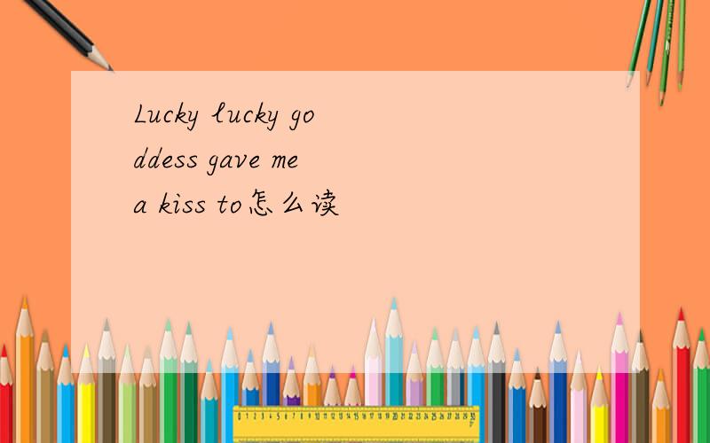 Lucky lucky goddess gave me a kiss to怎么读