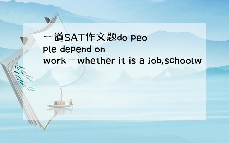 一道SAT作文题do people depend on work—whether it is a job,schoolw