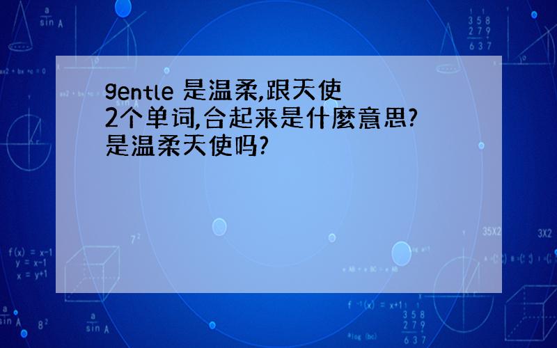 gentle 是温柔,跟天使2个单词,合起来是什麼意思?是温柔天使吗?