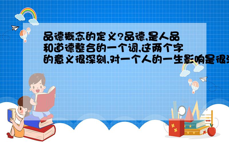 品德概念的定义?品德,是人品和道德整合的一个词,这两个字的意义很深刻,对一个人的一生影响是很深远的,小胜凭智,大胜靠德,