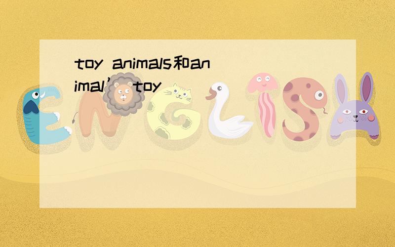 toy animals和animal’ toy