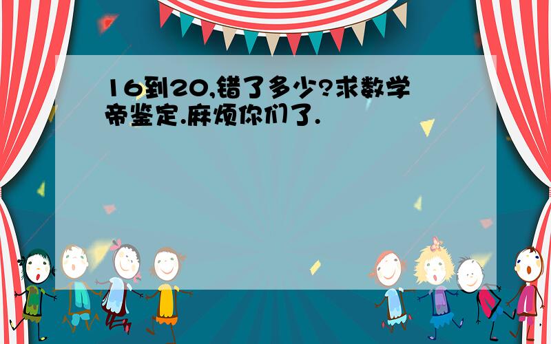 16到20,错了多少?求数学帝鉴定.麻烦你们了.