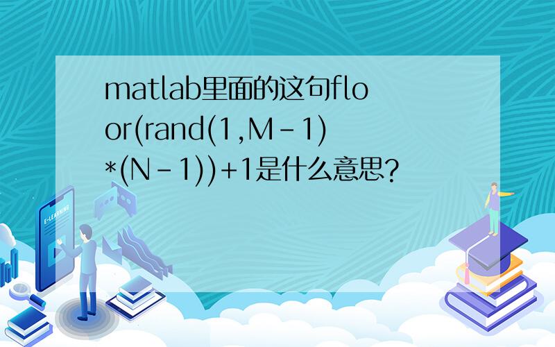 matlab里面的这句floor(rand(1,M-1)*(N-1))+1是什么意思?