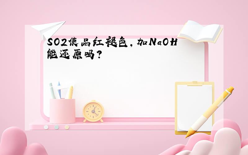 SO2使品红褪色,加NaOH能还原吗?