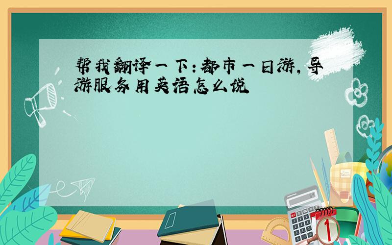 帮我翻译一下：都市一日游,导游服务用英语怎么说