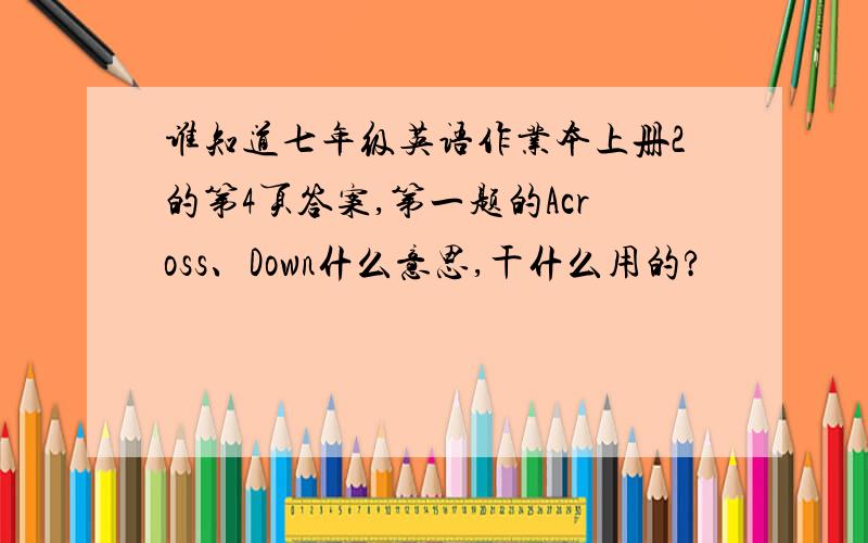 谁知道七年级英语作业本上册2的第4页答案,第一题的Across、Down什么意思,干什么用的?