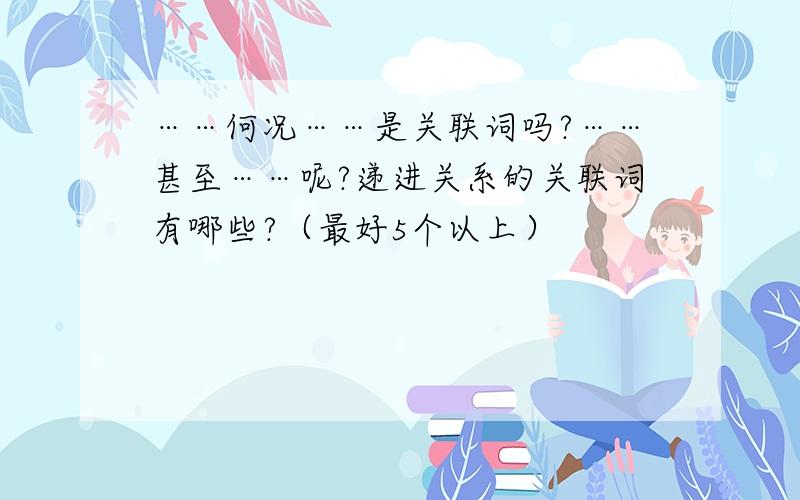 ……何况……是关联词吗?……甚至……呢?递进关系的关联词有哪些?（最好5个以上）