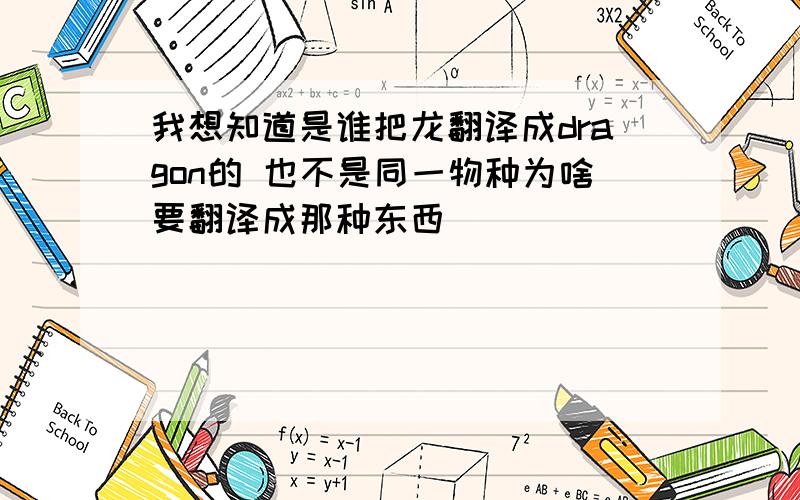 我想知道是谁把龙翻译成dragon的 也不是同一物种为啥要翻译成那种东西