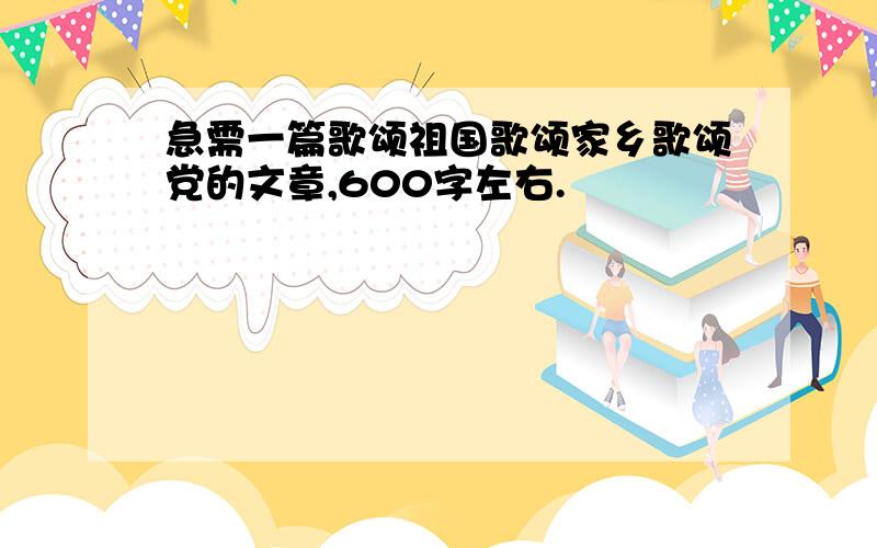 急需一篇歌颂祖国歌颂家乡歌颂党的文章,600字左右.