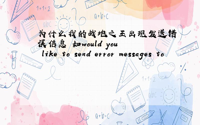 为什么我的战地之王出现发送错误信息 如would you like to send error messages to