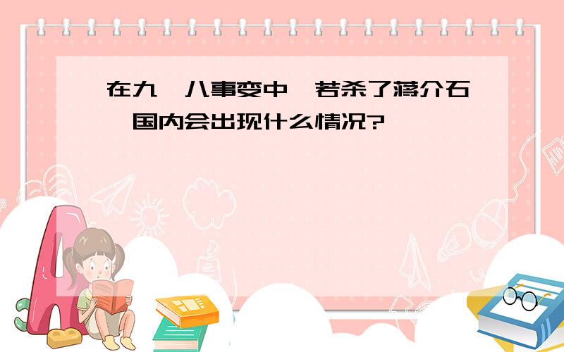 在九一八事变中,若杀了蒋介石,国内会出现什么情况?