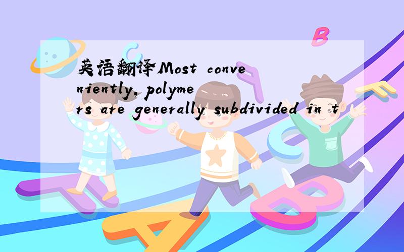 英语翻译Most conveniently,polymers are generally subdivided in t