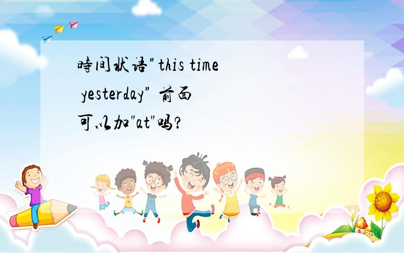 时间状语”this time yesterday” 前面可以加