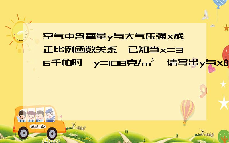 空气中含氧量y与大气压强X成正比例函数关系,已知当x=36千帕时,y=108克/m³,请写出y与X的函数关系式