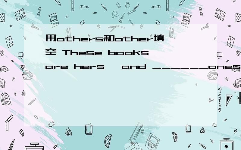 用others和other填空 These books are hers ,and ______ones are min