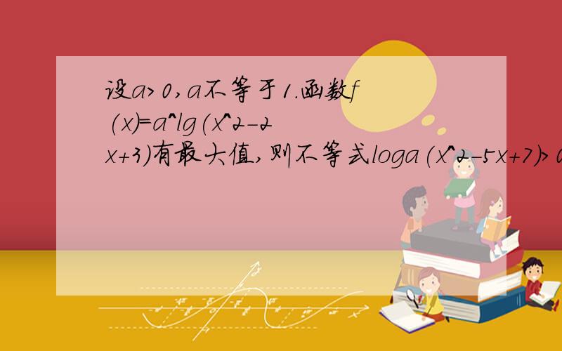 设a>0,a不等于1.函数f(x)=a^lg(x^2-2x+3)有最大值,则不等式loga(x^2-5x+7)>0的解集