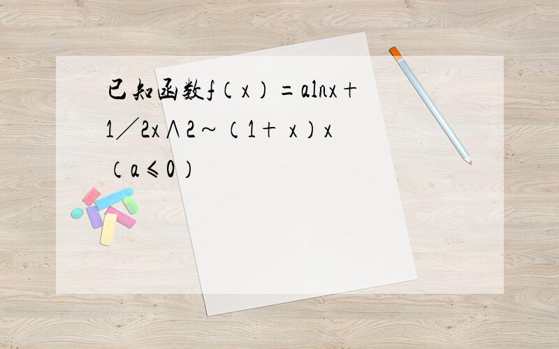 已知函数f（x）=alnx+1╱2x∧2～（1+ x）x（a≤0）