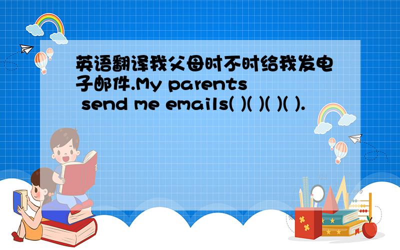 英语翻译我父母时不时给我发电子邮件.My parents send me emails( )( )( )( ).