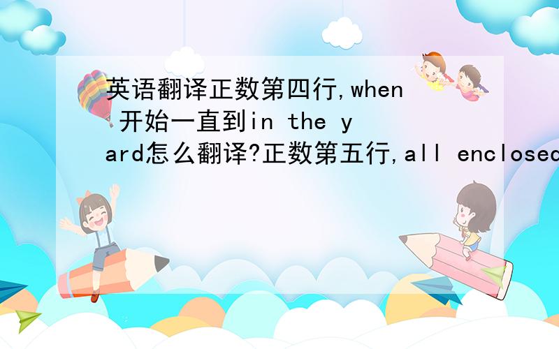 英语翻译正数第四行,when 开始一直到in the yard怎么翻译?正数第五行,all enclosed 怎么翻译?