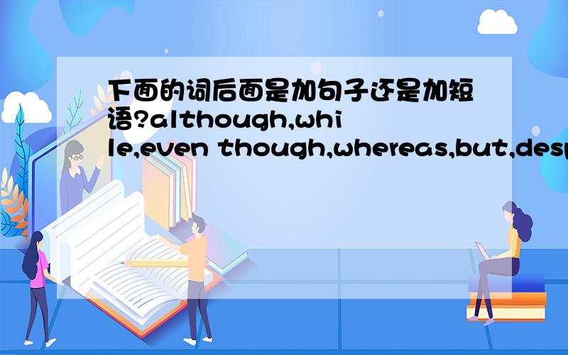 下面的词后面是加句子还是加短语?although,while,even though,whereas,but,despi