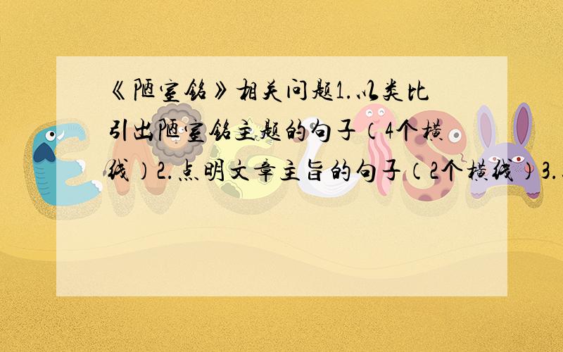 《陋室铭》相关问题1.以类比引出陋室铭主题的句子（4个横线）2.点明文章主旨的句子（2个横线）3.以环境之雅正陋室不陋的