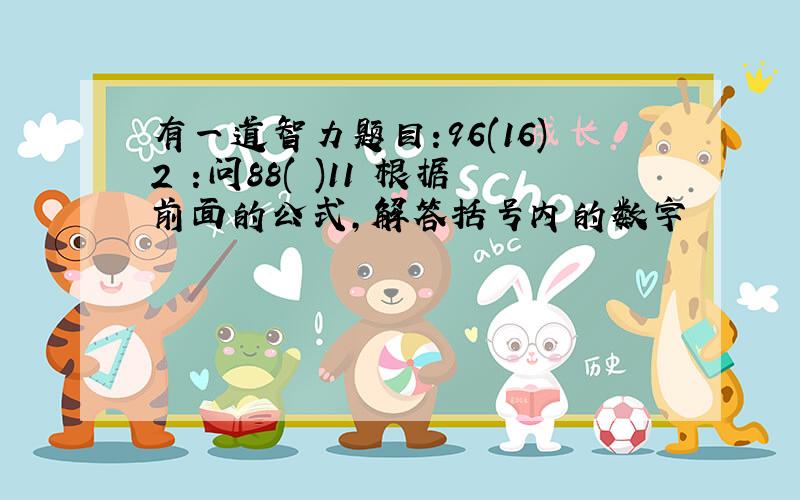 有一道智力题目:96(16)2 :问88( )11 根据前面的公式,解答括号内的数字