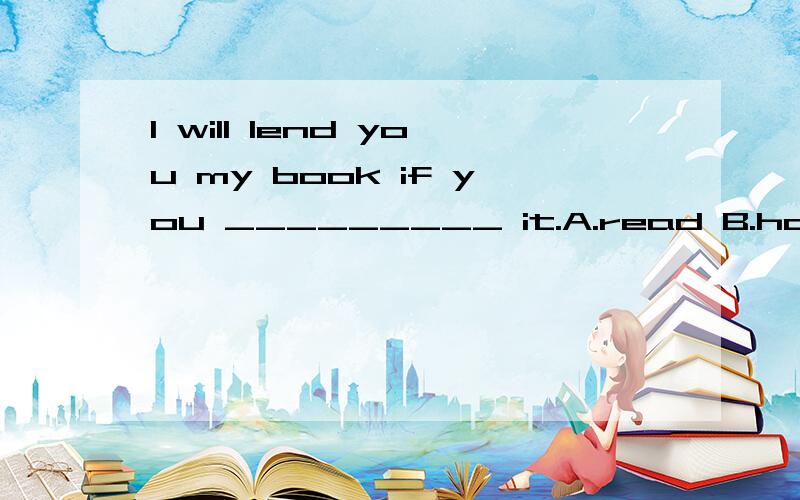 I will lend you my book if you _________ it.A.read B.had rea