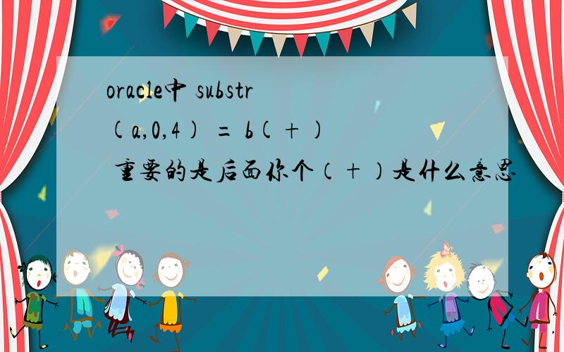 oracle中 substr(a,0,4) = b(+) 重要的是后面你个（+）是什么意思