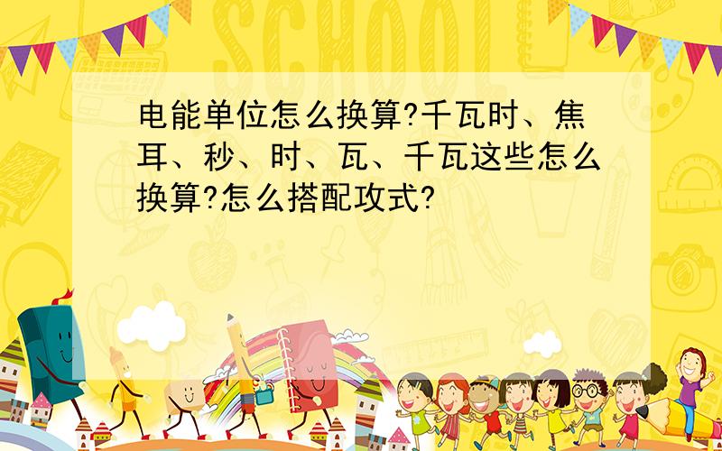 电能单位怎么换算?千瓦时、焦耳、秒、时、瓦、千瓦这些怎么换算?怎么搭配攻式?