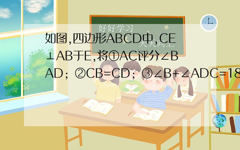 如图,四边形ABCD中,CE⊥AB于E,将①AC评分∠BAD；②CB=CD；③∠B+∠ADC=180°；④AB+AD=2