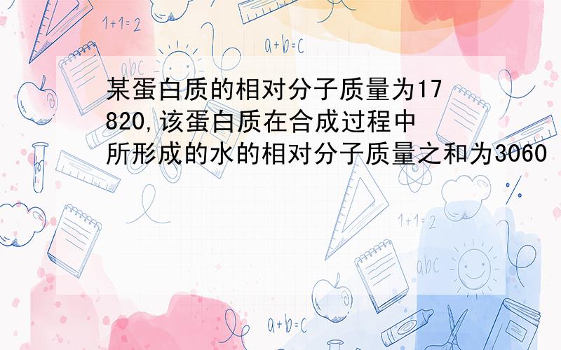 某蛋白质的相对分子质量为17820,该蛋白质在合成过程中所形成的水的相对分子质量之和为3060