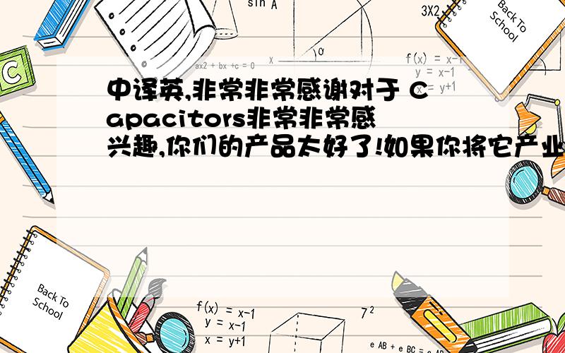 中译英,非常非常感谢对于 Capacitors非常非常感兴趣,你们的产品太好了!如果你将它产业化,我希望加入你们,在中国