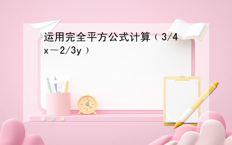 运用完全平方公式计算﹙3/4x－2/3y﹚²