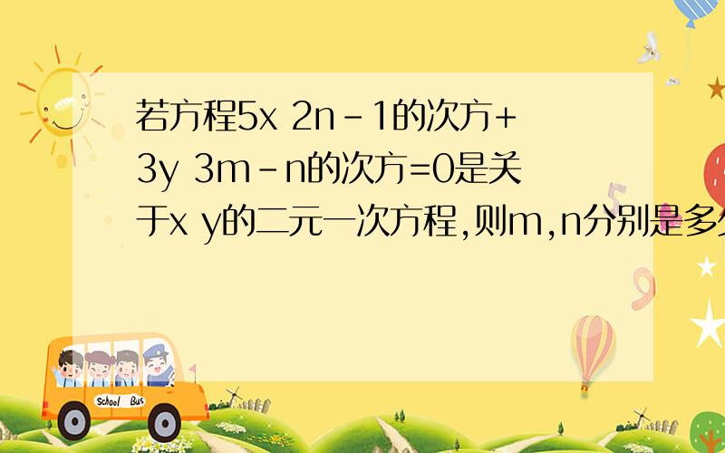 若方程5x 2n-1的次方+3y 3m-n的次方=0是关于x y的二元一次方程,则m,n分别是多少?