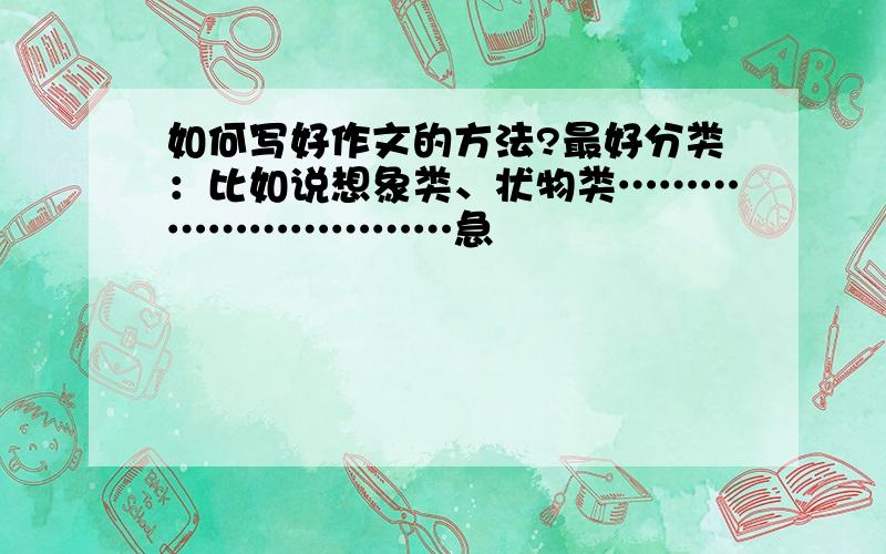 如何写好作文的方法?最好分类：比如说想象类、状物类…………………………急