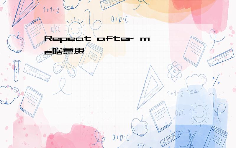 Repeat after me啥意思