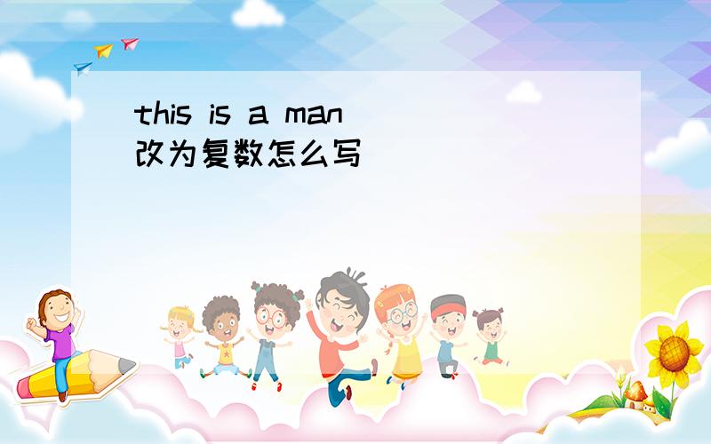 this is a man 改为复数怎么写