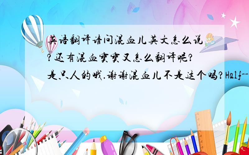 英语翻译请问混血儿英文怎么说?还有混血宝宝又怎么翻译呢?是只人的哦．谢谢混血儿不是这个吗?Half--Breed;Hub