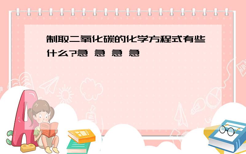 制取二氧化碳的化学方程式有些什么?急 急 急 急