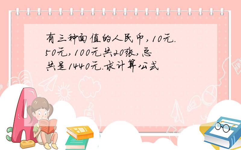 有三种面值的人民币,10元.50元,100元共20张,总共是1440元.求计算公式