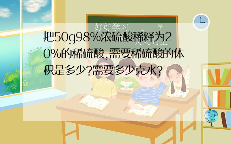 把50g98%浓硫酸稀释为20%的稀硫酸,需要稀硫酸的体积是多少?需要多少克水?