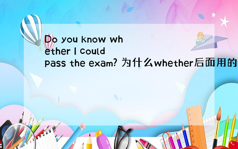 Do you know whether I could pass the exam? 为什么whether后面用的是co