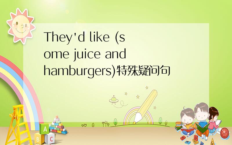 They'd like (some juice and hamburgers)特殊疑问句