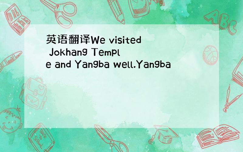 英语翻译We visited Jokhang Temple and Yangba well.Yangba