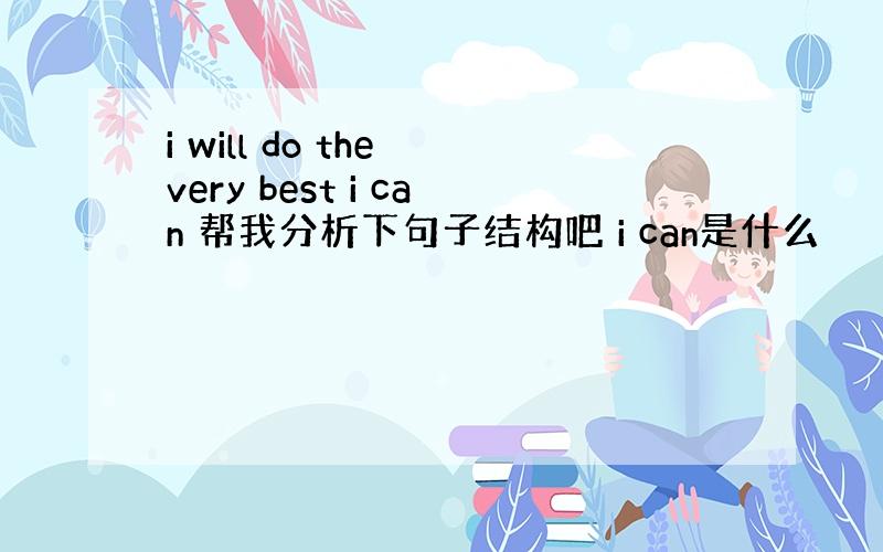 i will do the very best i can 帮我分析下句子结构吧 i can是什么