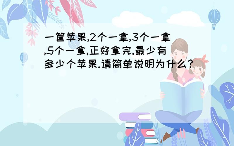 一筐苹果,2个一拿,3个一拿,5个一拿,正好拿完.最少有多少个苹果.请简单说明为什么?