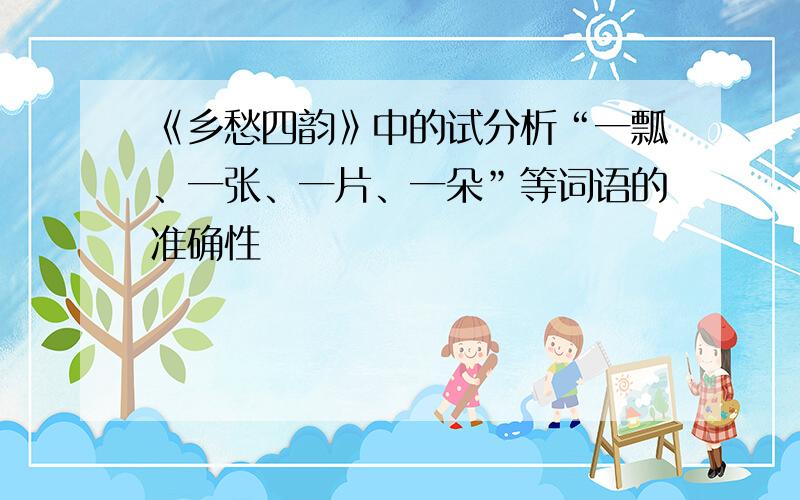 《乡愁四韵》中的试分析“一瓢、一张、一片、一朵”等词语的准确性