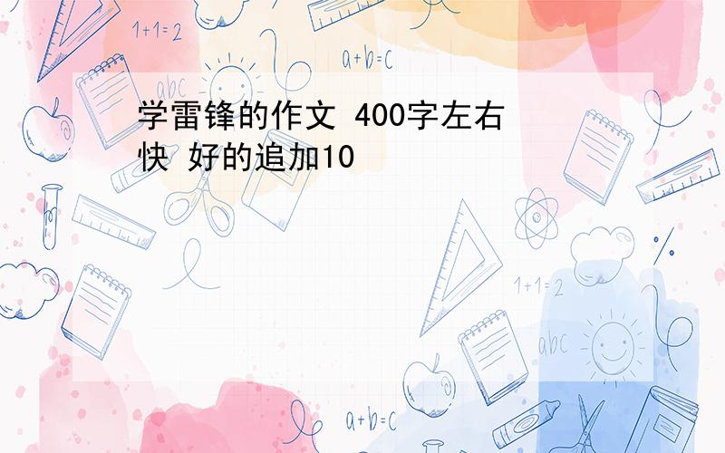 学雷锋的作文 400字左右 快 好的追加10