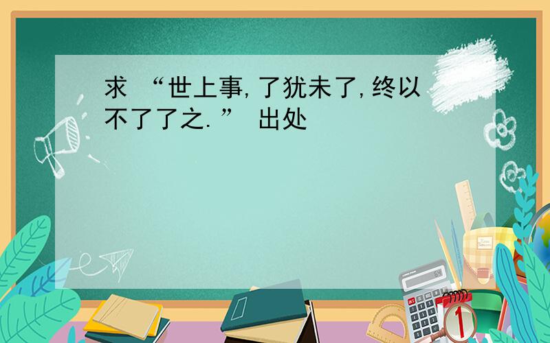 求 “世上事,了犹未了,终以不了了之.” 出处