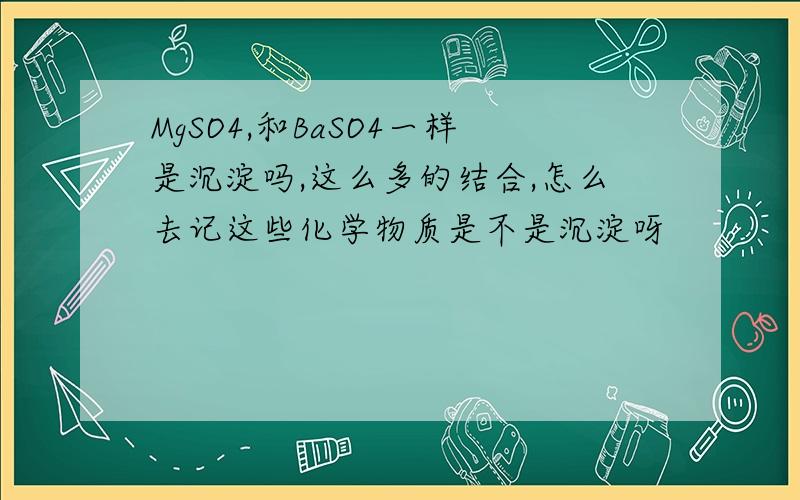 MgSO4,和BaSO4一样是沉淀吗,这么多的结合,怎么去记这些化学物质是不是沉淀呀